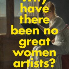 Waarom zijn er geen grote vrouwelijke kunstenaars geweest? Waarom het essay van Linda Nochlin nog steeds relevant is…